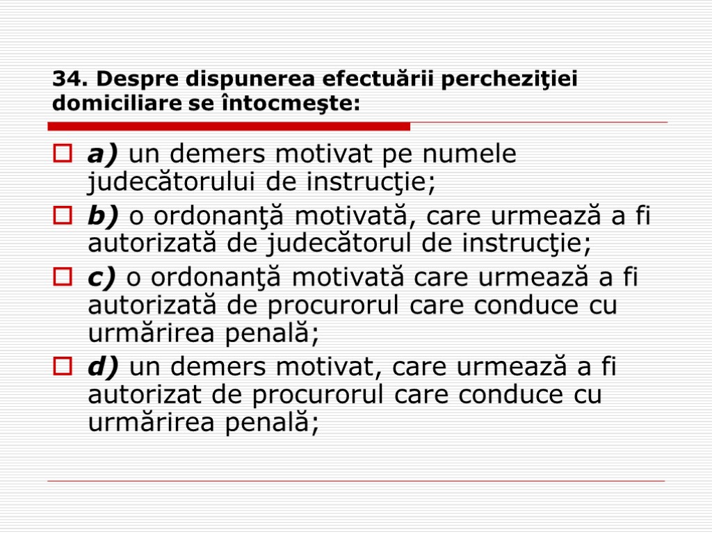 34. Despre dispunerea efectuării percheziţiei domiciliare se întocmeşte: a) un demers motivat pe numele